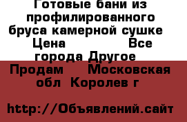 Готовые бани из профилированного бруса,камерной сушке. › Цена ­ 145 000 - Все города Другое » Продам   . Московская обл.,Королев г.